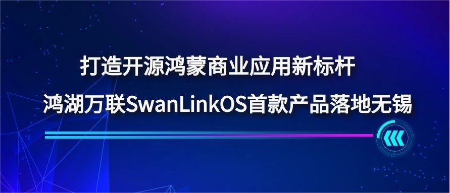 打造开源鸿蒙贸易利用新标杆，鸿湖万联SwanLinkOS首款产品落地三门峡